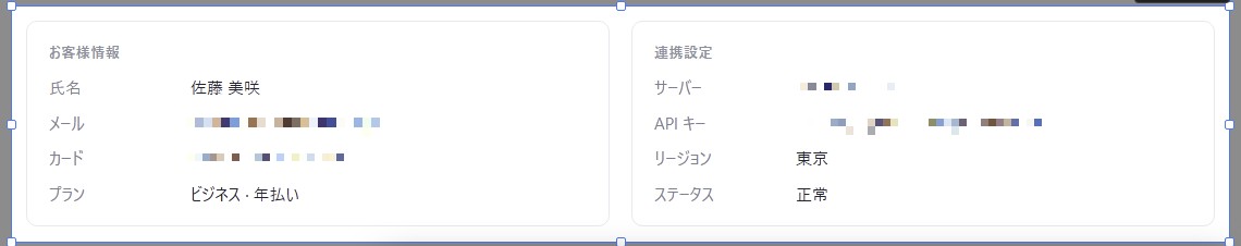 お客様情報と連携設定の 2 枚のカードで、メールアドレス、カード番号、サーバー IP、API キーにモザイクがかかったところ
